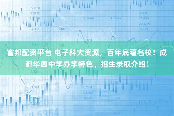 富邦配资平台 电子科大资源，百年底蕴名校！成都华西中学办学特色、招生录取介绍！