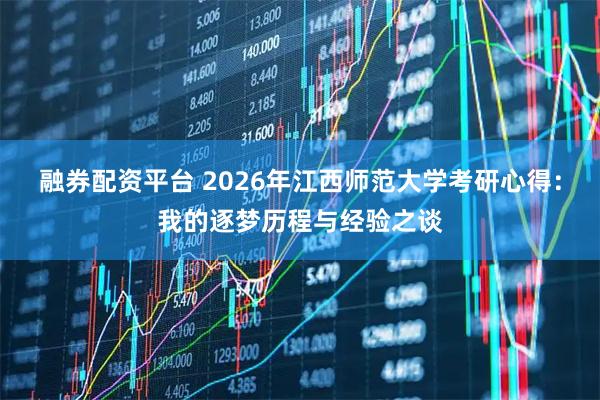 融券配资平台 2026年江西师范大学考研心得：我的逐梦历程与经验之谈