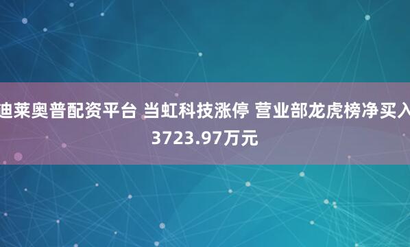迪莱奥普配资平台 当虹科技涨停 营业部龙虎榜净买入3723.97万元
