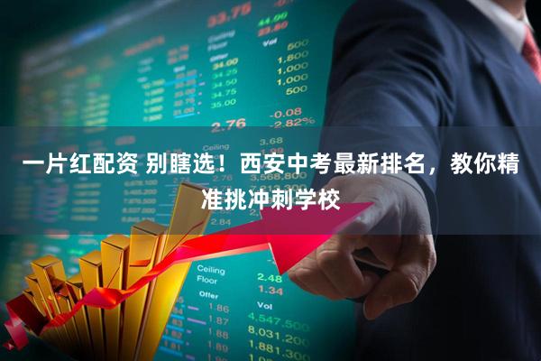 一片红配资 别瞎选！西安中考最新排名，教你精准挑冲刺学校