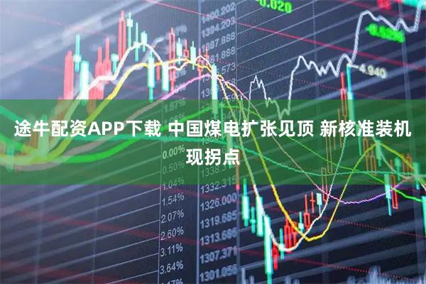 途牛配资APP下载 中国煤电扩张见顶 新核准装机现拐点