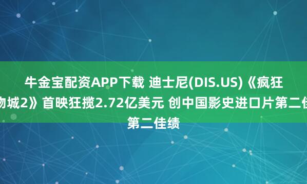 牛金宝配资APP下载 迪士尼(DIS.US)《疯狂动物城2》首映狂揽2.72亿美元 创中国影史进口片第二佳绩