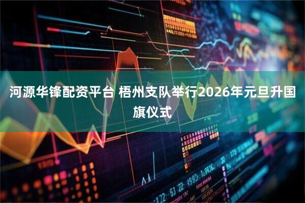 河源华锋配资平台 梧州支队举行2026年元旦升国旗仪式