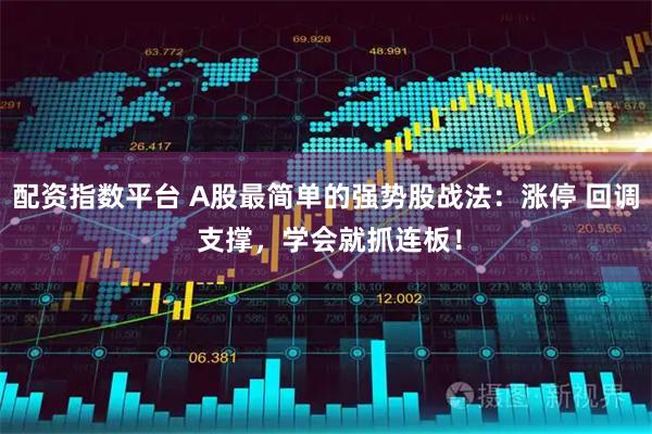 配资指数平台 A股最简单的强势股战法：涨停 回调 支撑，学会就抓连板！