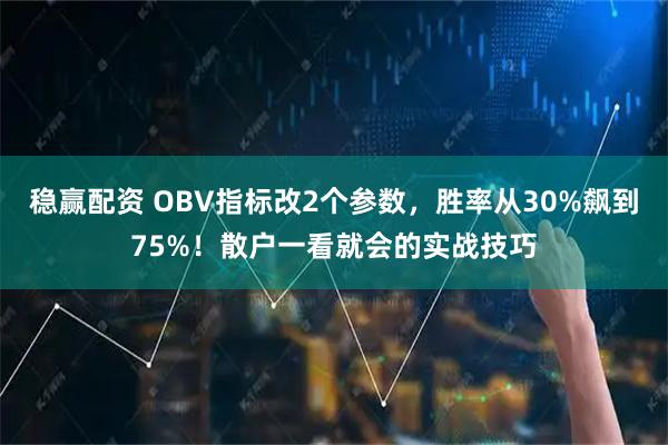 稳赢配资 OBV指标改2个参数，胜率从30%飙到75%！散户一看就会的实战技巧