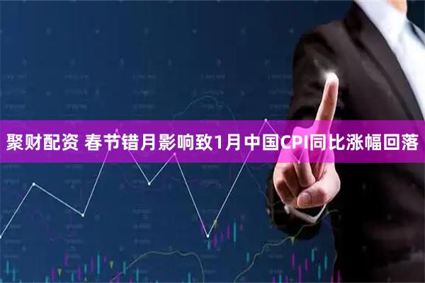 聚财配资 春节错月影响致1月中国CPI同比涨幅回落