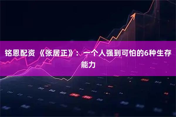 铭恩配资 《张居正》：一个人强到可怕的6种生存能力