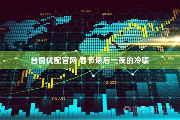 台面优配官网 春节最后一夜的冷暖