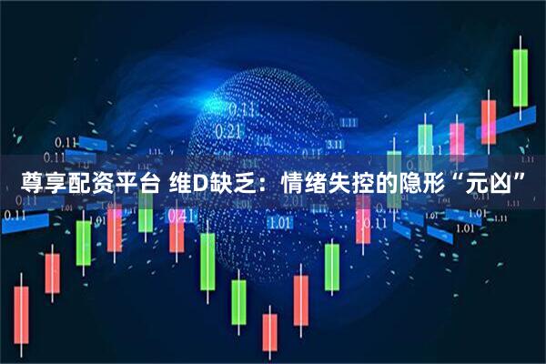尊享配资平台 维D缺乏：情绪失控的隐形“元凶”