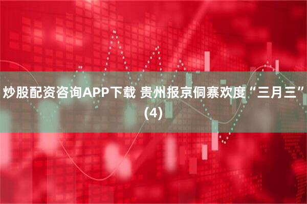 炒股配资咨询APP下载 贵州报京侗寨欢度“三月三”(4)